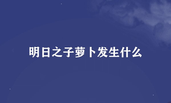 明日之子萝卜发生什么