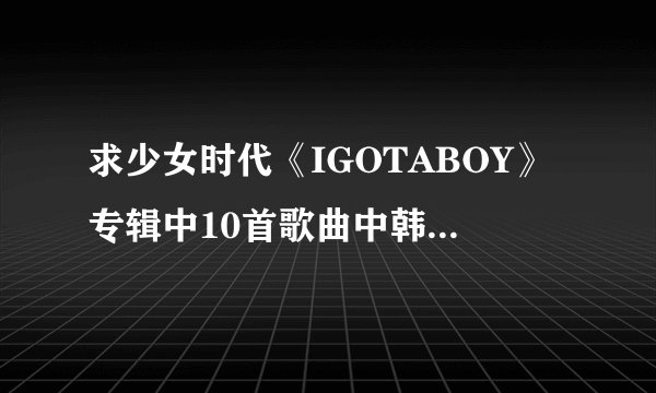 求少女时代《IGOTABOY》专辑中10首歌曲中韩对照歌词！！！
