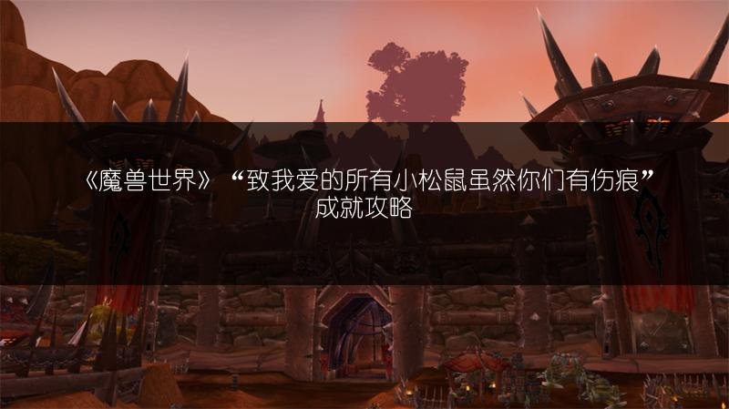 《魔兽世界》“致我爱的所有小松鼠虽然你们有伤痕”成就攻略