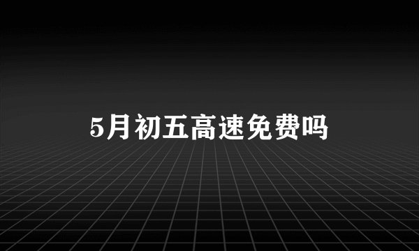 5月初五高速免费吗