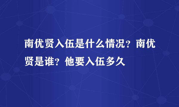 南优贤入伍是什么情况？南优贤是谁？他要入伍多久