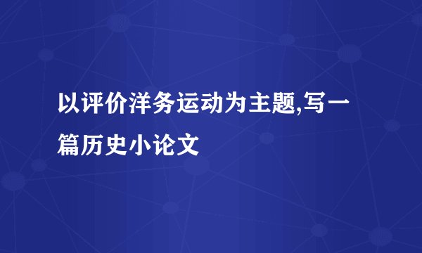 以评价洋务运动为主题,写一篇历史小论文