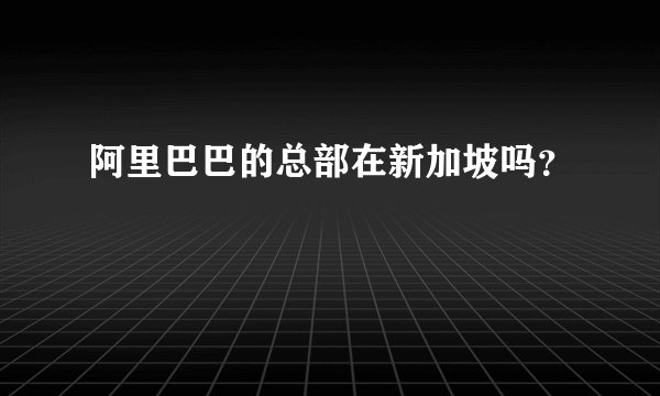 阿里巴巴的总部在新加坡吗？