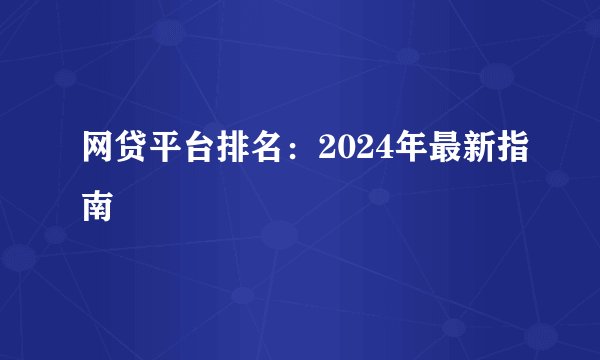 网贷平台排名：2024年最新指南