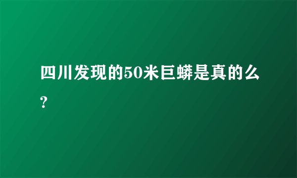 四川发现的50米巨蟒是真的么?