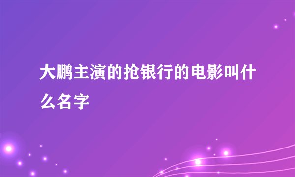 大鹏主演的抢银行的电影叫什么名字