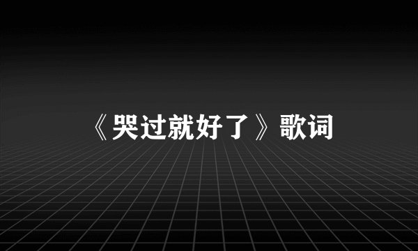 《哭过就好了》歌词