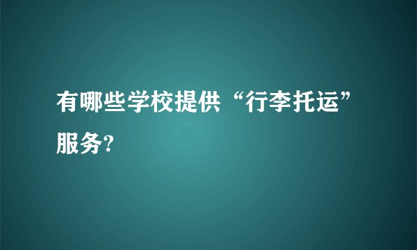 有哪些学校提供“行李托运”服务?