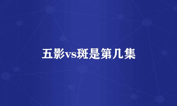 五影vs斑是第几集