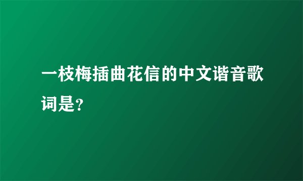 一枝梅插曲花信的中文谐音歌词是？