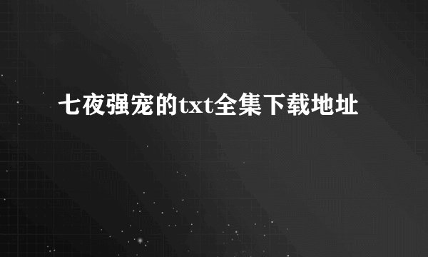 七夜强宠的txt全集下载地址