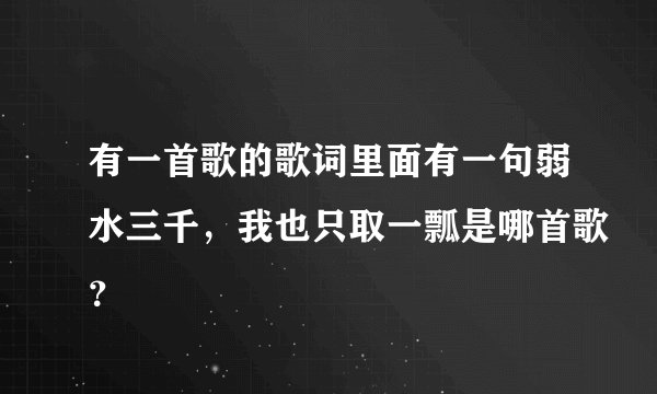有一首歌的歌词里面有一句弱水三千，我也只取一瓢是哪首歌？