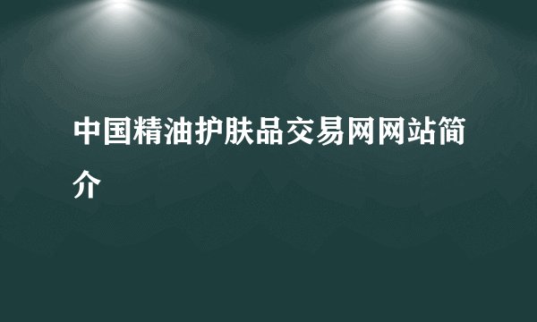 中国精油护肤品交易网网站简介