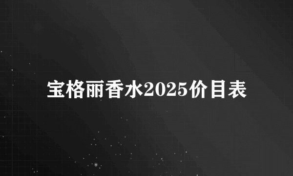 宝格丽香水2025价目表