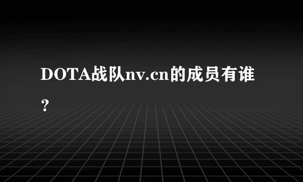 DOTA战队nv.cn的成员有谁？
