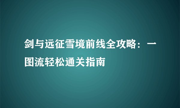 剑与远征雪境前线全攻略：一图流轻松通关指南
