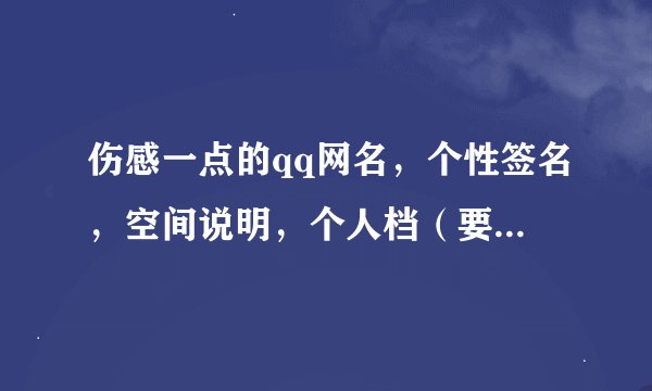 伤感一点的qq网名，个性签名，空间说明，个人档（要配套的哦）