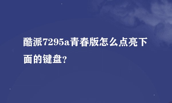 酷派7295a青春版怎么点亮下面的键盘？