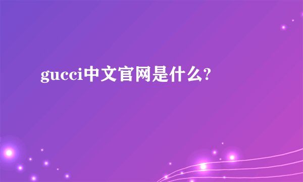 gucci中文官网是什么?