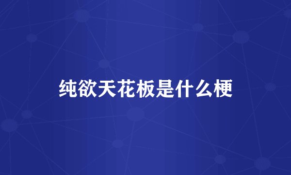纯欲天花板是什么梗