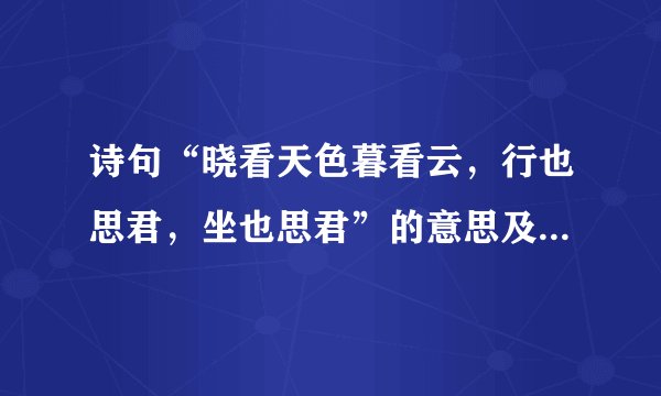 诗句“晓看天色暮看云，行也思君，坐也思君”的意思及全文赏析