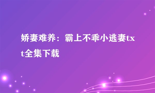 娇妻难养：霸上不乖小逃妻txt全集下载