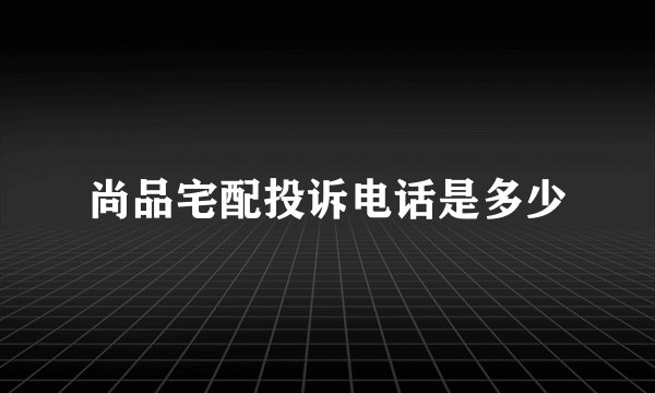 尚品宅配投诉电话是多少