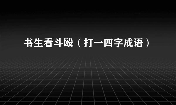 书生看斗殴（打一四字成语）