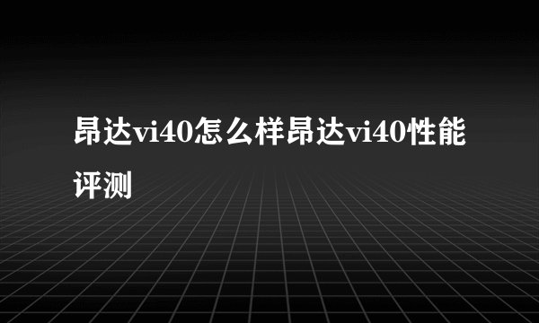 昂达vi40怎么样昂达vi40性能评测
