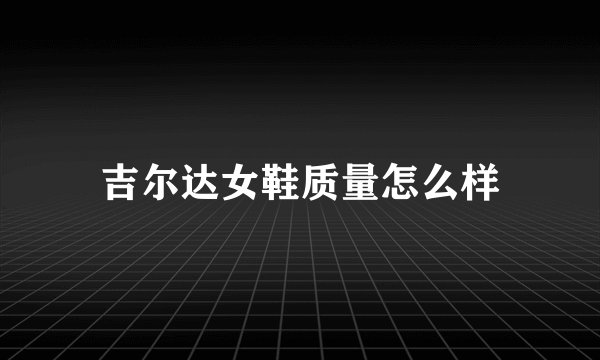 吉尔达女鞋质量怎么样