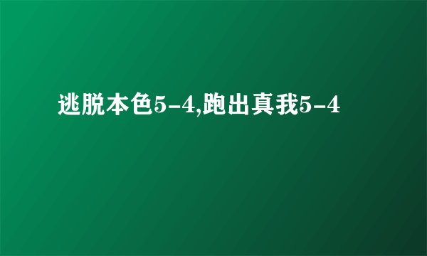 逃脱本色5-4,跑出真我5-4