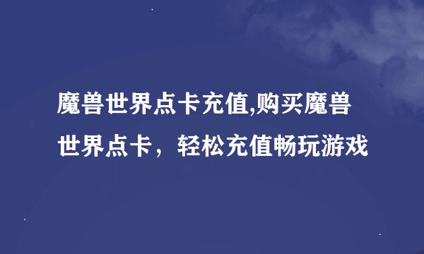 魔兽世界点卡充值,购买魔兽世界点卡，轻松充值畅玩游戏