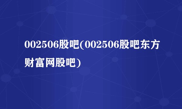 002506股吧(002506股吧东方财富网股吧)