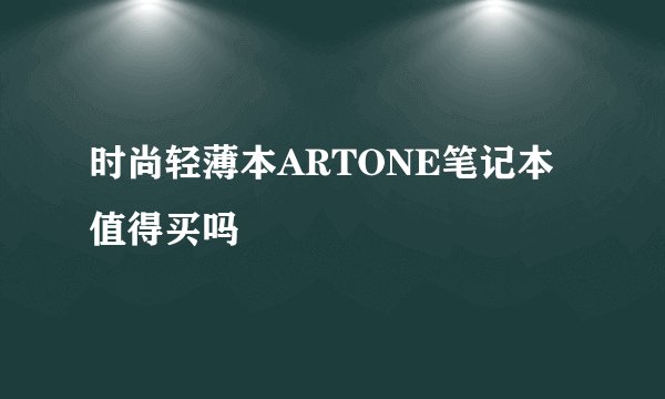 时尚轻薄本ARTONE笔记本值得买吗