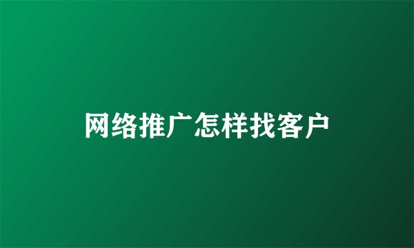网络推广怎样找客户