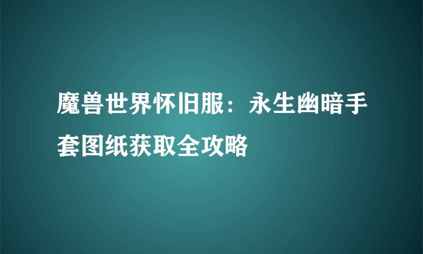 魔兽世界怀旧服：永生幽暗手套图纸获取全攻略