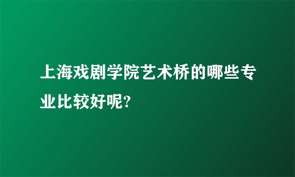 上海戏剧学院艺术桥的哪些专业比较好呢?