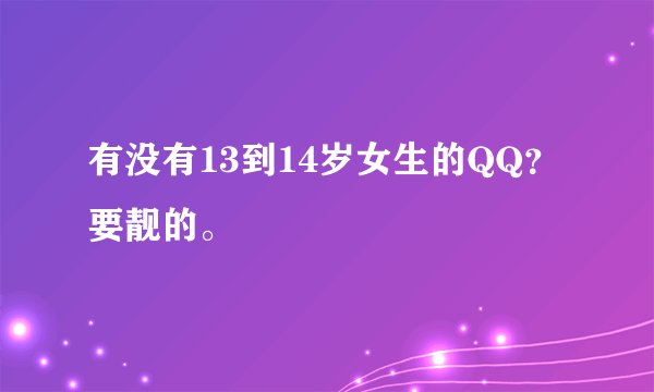 有没有13到14岁女生的QQ？要靓的。