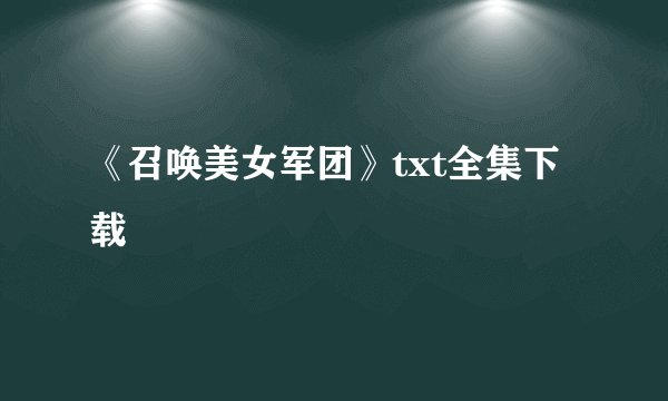 《召唤美女军团》txt全集下载
