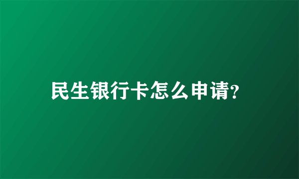 民生银行卡怎么申请？