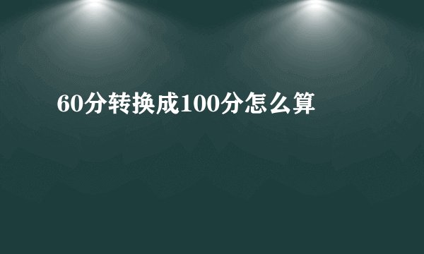 60分转换成100分怎么算