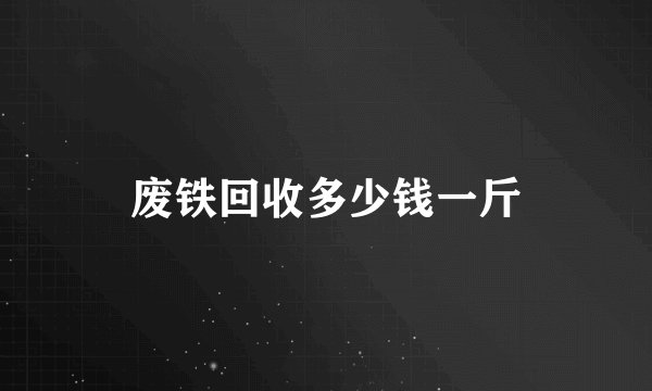 废铁回收多少钱一斤