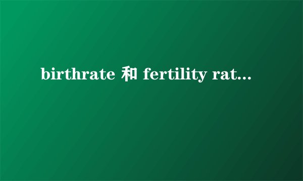 birthrate 和 fertility rate 的区别
