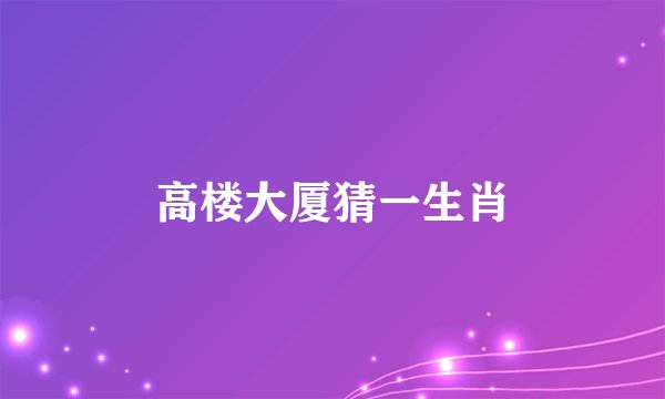 高楼大厦猜一生肖