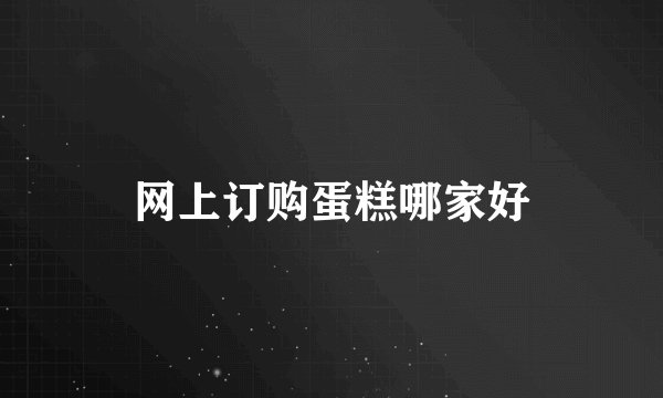 网上订购蛋糕哪家好