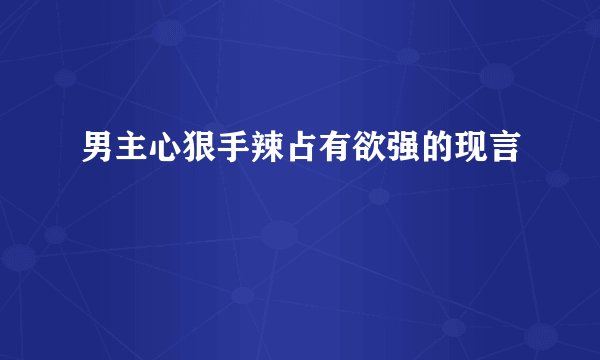 男主心狠手辣占有欲强的现言