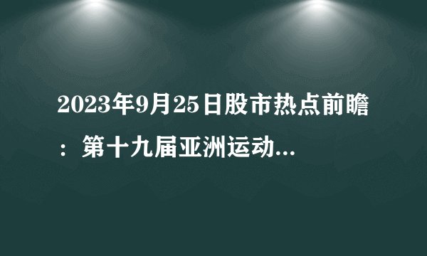 2023年9月25日股市热点前瞻：第十九届亚洲运动会开幕式23日晚在浙江杭州举行