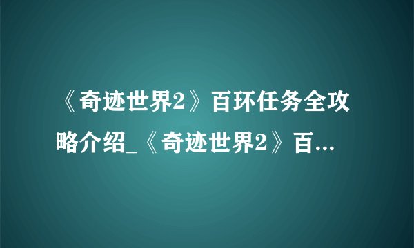 《奇迹世界2》百环任务全攻略介绍_《奇迹世界2》百环任务全攻略是什么