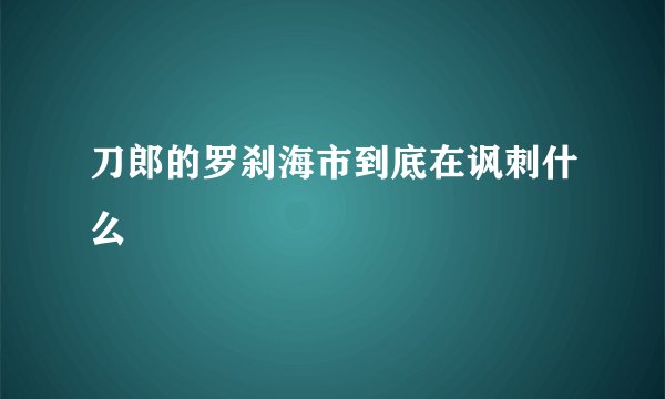 刀郎的罗刹海市到底在讽刺什么