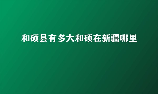 和硕县有多大和硕在新疆哪里